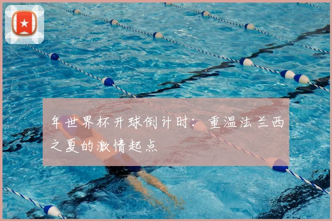 年世界杯开球倒计时:重温法兰西之夏的激情起点