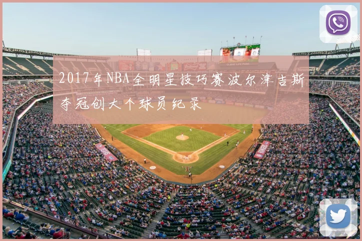 2017年NBA全明星技巧赛波尔津吉斯夺冠创大个球员纪录