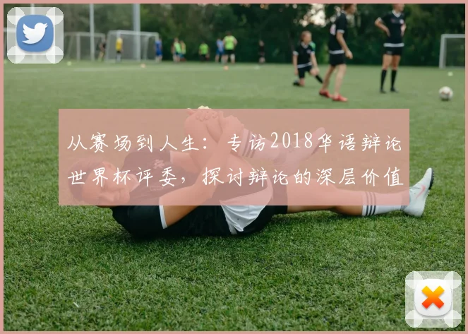 从赛场到人生:专访2018华语辩论世界杯评委,探讨辩论的深层价值