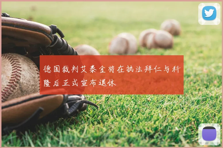 德国裁判艾泰金将在执法拜仁与科隆后正式宣布退休