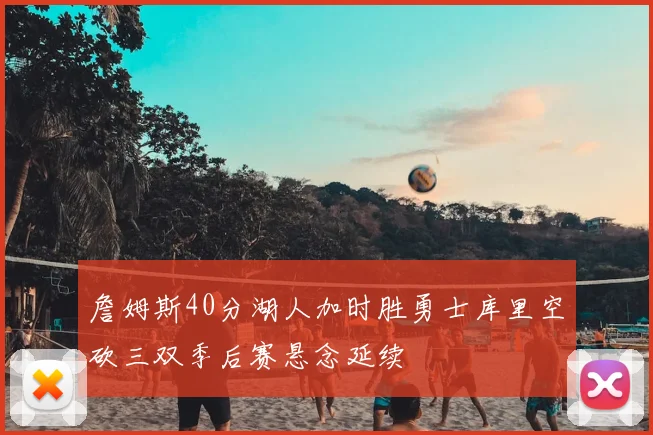 詹姆斯40分湖人加时胜勇士库里空砍三双季后赛悬念延续