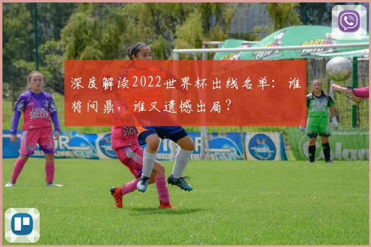 深度解读2022世界杯出线名单：谁将问鼎，谁又遗憾出局？