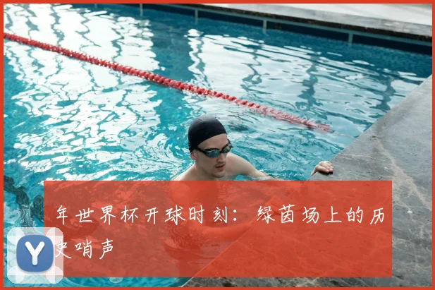 年世界杯开球时刻：绿茵场上的历史哨声
