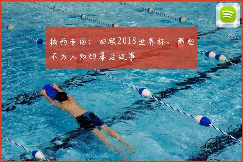 梅西专访：回顾2018世界杯，那些不为人知的幕后故事