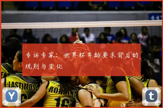 专访专家:世界杯年龄要求背后的规则与变化