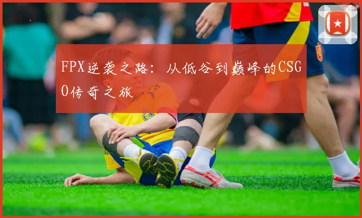 FPX逆袭之路：从低谷到巅峰的CSGO传奇之旅