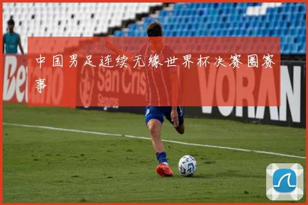 中国男足连续无缘世界杯决赛圈赛事