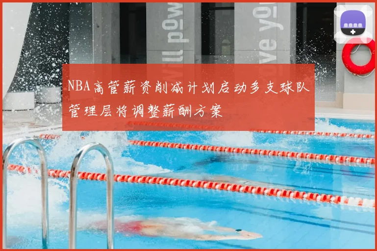 NBA高管薪资削减计划启动多支球队管理层将调整薪酬方案