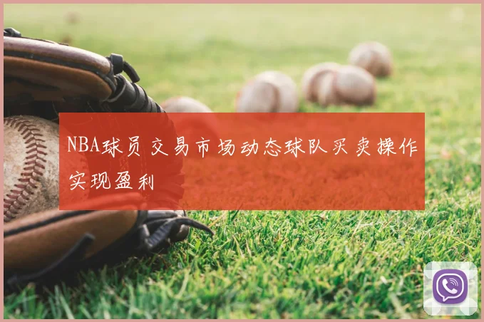 NBA球员交易市场动态球队买卖操作实现盈利