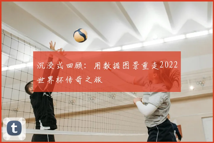 沉浸式回顾：用数据图景重走2022世界杯传奇之旅