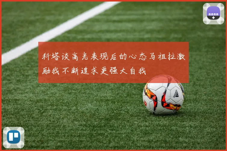 科塔谈高光表现后的心态马祖拉激励我不断追求更强大自我