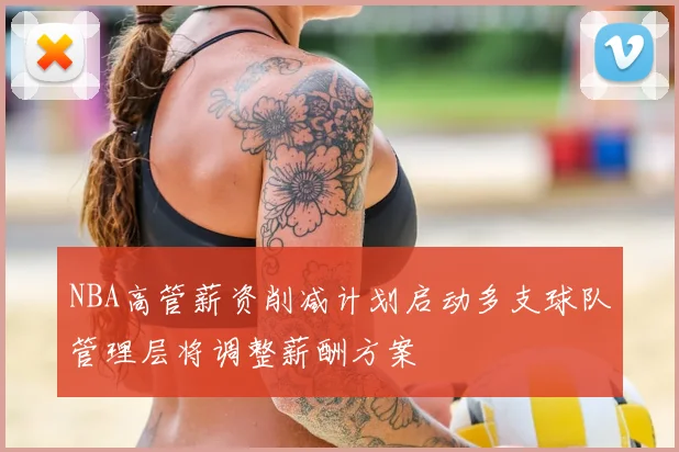 NBA高管薪资削减计划启动多支球队管理层将调整薪酬方案