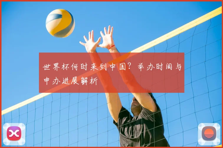 世界杯何时来到中国?举办时间与申办进展解析