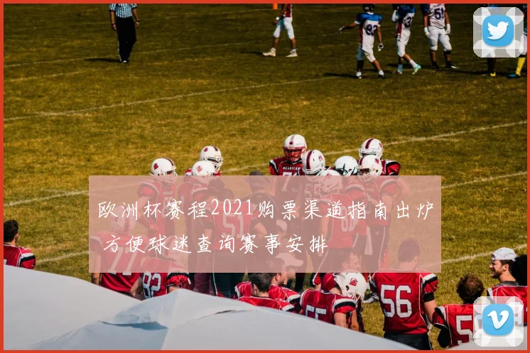 欧洲杯赛程2021购票渠道指南出炉 方便球迷查询赛事安排