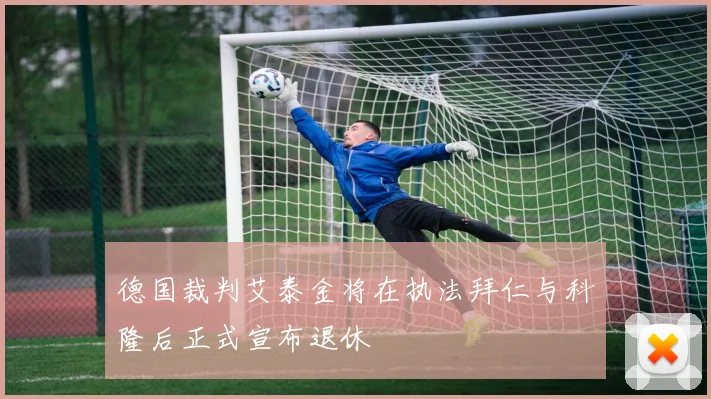 德国裁判艾泰金将在执法拜仁与科隆后正式宣布退休