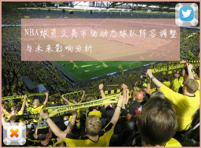 NBA球员交易市场动态球队阵容调整与未来影响分析