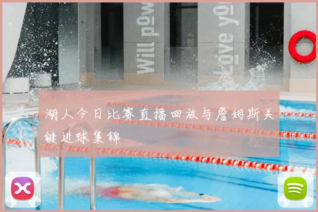 湖人今日比赛直播回放与詹姆斯关键进球集锦