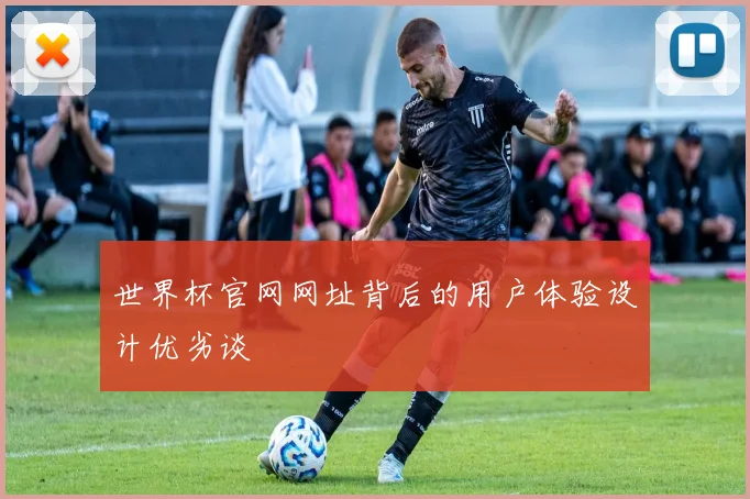 世界杯官网网址背后的用户体验设计优劣谈